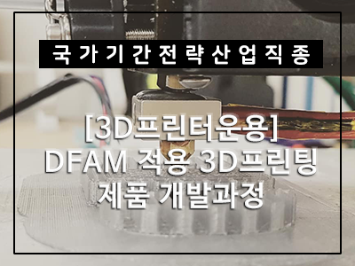  [3D프린터운용]DFAM 적용 3D프린팅 제품 개발과정